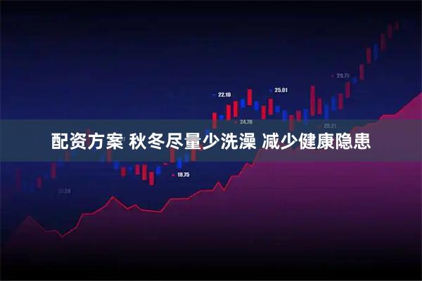 配资方案 秋冬尽量少洗澡 减少健康隐患