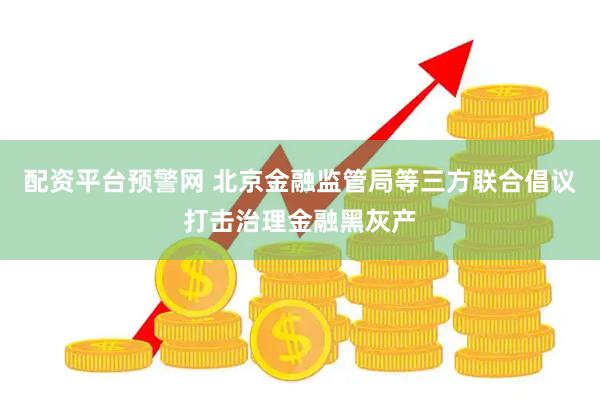 配资平台预警网 北京金融监管局等三方联合倡议打击治理金融黑灰产