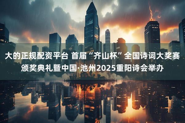 大的正规配资平台 首届“齐山杯”全国诗词大奖赛颁奖典礼暨中国·池州2025重阳诗会举办