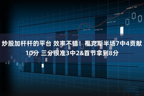炒股加杆杆的平台 效率不错！福克斯半场7中4贡献10分 三分很准3中2&首节拿到8分