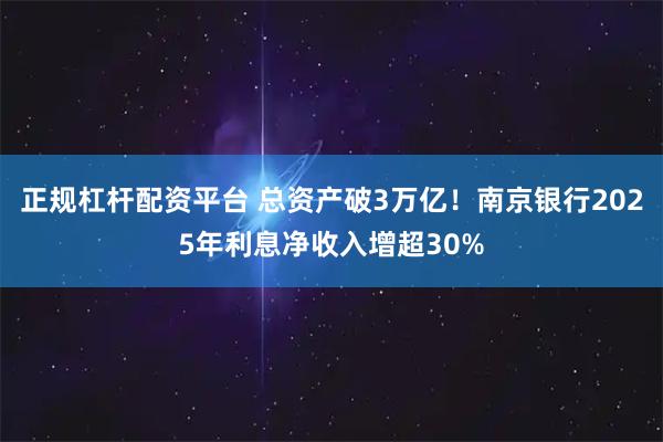 正规杠杆配资平台 总资产破3万亿！南京银行2025年利息净收入增超30%