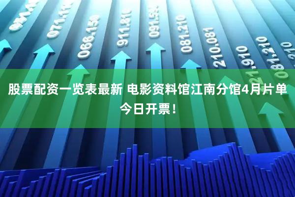 股票配资一览表最新 电影资料馆江南分馆4月片单今日开票！