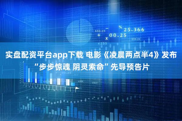 实盘配资平台app下载 电影《凌晨两点半4》发布“步步惊魂 阴灵索命”先导预告片