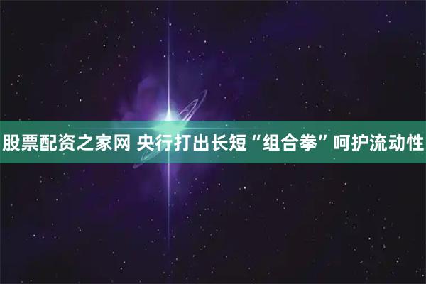 股票配资之家网 央行打出长短“组合拳”呵护流动性