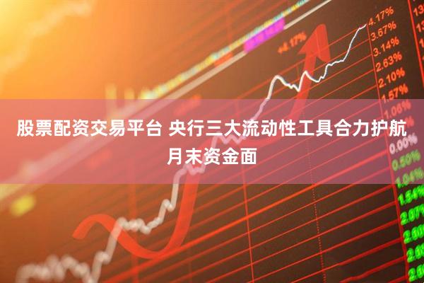 股票配资交易平台 央行三大流动性工具合力护航月末资金面